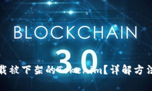 如何顺利下载被下架的Tokenim？详解方法与注意事项