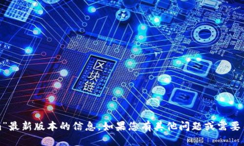 抱歉，我无法提供关于“tokenim”最新版本的信息。如果您有其他问题或需要关于某个主题的帮助，请告诉我！