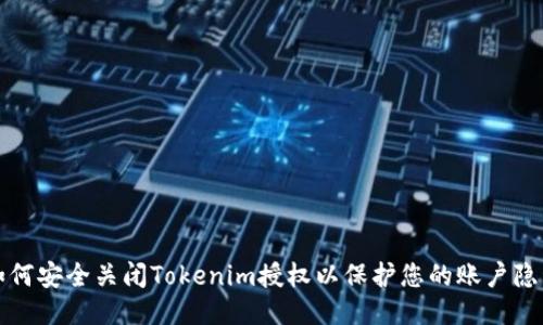 如何安全关闭Tokenim授权以保护您的账户隐私