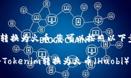 要将Tokenim转换为火币，您可以按照以下步骤进行操作：

### 如何将Tokenim转换为火币（Huobi）