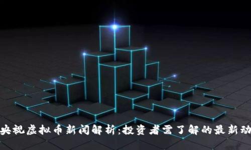 : 央视虚拟币新闻解析：投资者需了解的最新动态
