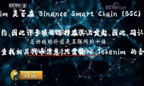 Tokenim 是一个基于区块链技术的项目，通常与某些特定的平台或协议相关联。要了解 Tokenim 是否在 Binance Smart Chain (BSC) 上运行，首先要查阅 Tokenim 的官方网站、白皮书或相关文档，以获取最新的信息。

Binance Smart Chain 是一个受欢迎的去中心化区块链平台，允许开发者建立和部署智能合约，因此许多项目选择在其上发起。因此，确认 Tokenim 是否在 BSC 上有其代币或合约信息，可以帮助您更好地理解其生态系统及其应用。

如果 Tokenim 没有正式说明其在 BSC 上的存在，您也可以通过区块链浏览器（如 BscScan）查找相关代币信息。只需输入 Tokenim 的合约地址，即可确认是否存在于 BSC 上。

如果您对 Tokenim 有更具体的问题或需要进一步的帮助，请告诉我！