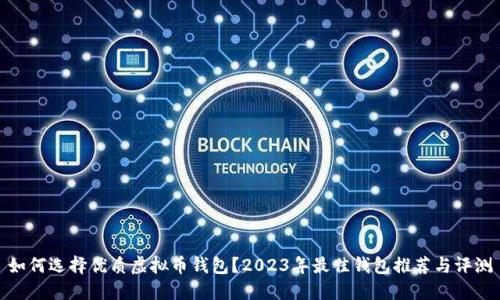 如何选择优质虚拟币钱包？2023年最佳钱包推荐与评测