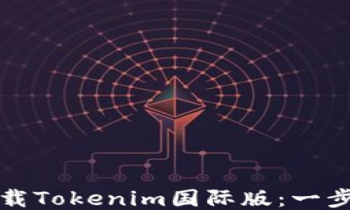 
如何下载Tokenim国际版：一步步指南