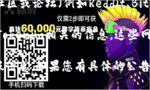 要找到Tokenim的公告，您可以以下几种方式进行搜索：

1. **官方网站**：访问Tokenim的官方网站，通常会在“新闻”或“公告”部分发布最新信息。

2. **社交媒体**：关注Tokenim的官方社交媒体账号（如Twitter、Telegram、Facebook等），这些平台常常会及时发布公告和更新。

3. **区块链社区**：浏览与Tokenim相关的区块链社区或论坛（例如Reddit、Bitcointalk等），其他用户可能会分享有关公告的信息。

4. **新闻平台**：在专业的区块链新闻网站上搜索Tokenim相关的信息，这些网站可能会有关于Tokenim公告的报道。

确保您获取信息的来源是可信的，以避免误导或虚假信息。如果您有具体的公告信息需求，可以再具体提问！