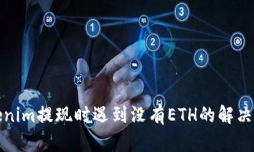 Tokenim提现时遇到没有ETH的解决方法