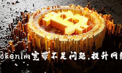 如何解决Tokenim宽带不足问题，提升网络连接速度