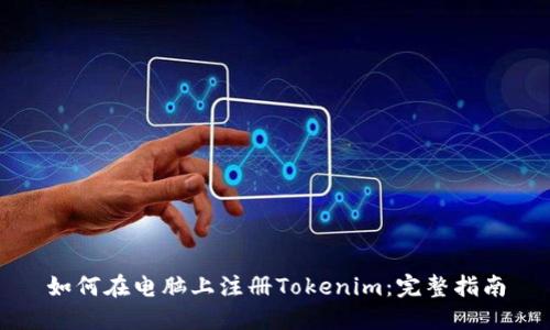 如何在电脑上注册Tokenim：完整指南