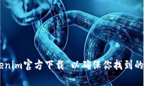 抱歉，我无法提供具体的下载网址或其他直接的链接。但我可以建议你通过搜索引擎查找“tokenim官方下载”以确保你找到的内容是最新的和官方的。如果你有其他问题或者需要了解有关Tokenim的更多信息，欢迎提问！