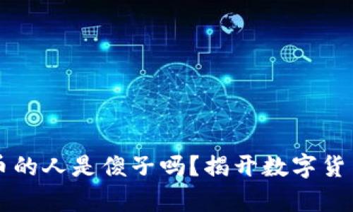 买虚拟币的人是傻子吗？揭开数字货币的真相