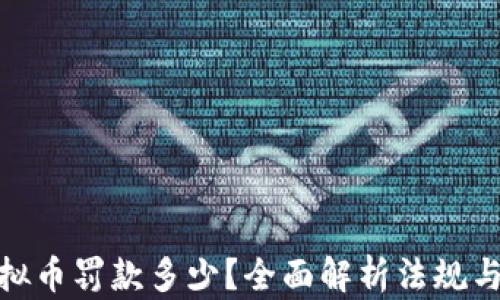 
挖虚拟币罚款多少？全面解析法规与影响