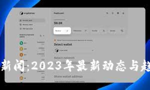 虚拟币新闻：2023年最新动态与趋势分析