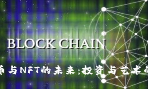 揭秘虚拟币与NFT的未来：投资与艺术的全新交融
