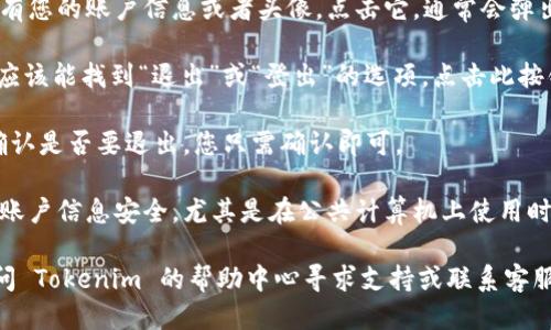 要退出 Tokenim，您可以按照以下步骤进行操作：

1. **登录您的 Tokenim 账户**：首先，确保您已正确登录您的 Tokenim 帐户。访问官网，并输入您的帐户凭据进行登录。

2. **找到退出选项**：通常在页面的右上角会有您的账户信息或者头像，点击它，通常会弹出一个下拉菜单。

3. **选择退出/登出按钮**：在下拉菜单中，您应该能找到“退出”或“登出”的选项，点击此按钮。

4. **确认**：某些情况下，系统可能会要求您确认是否要退出，您只需确认即可。

5. **清理浏览器缓存**（可选）：为了确保您的账户信息安全，尤其是在公共计算机上使用时，退出后建议您清理浏览器的缓存和历史记录。

如果您在退出过程中遇到任何问题，建议您访问 Tokenim 的帮助中心寻求支持或联系客服。