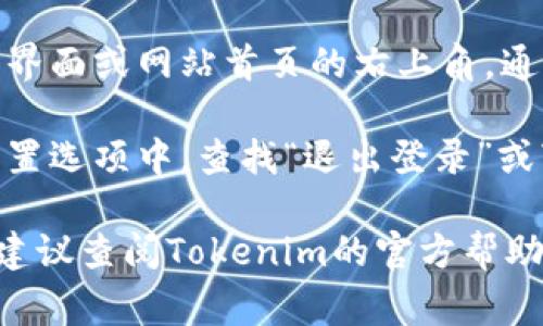 在Tokenim中退出登录通常可以通过以下步骤完成：

1. **打开Tokenim应用或者访问Tokenim网站**：确保你已经成功登录到你的账户。

2. **寻找个人账户或设置选项**：在应用界面或网站首页的右上角，通常会有一个个人头像或菜单图标，点击它。

3. **选择退出登录**：在弹出的菜单或设置选项中，查找“退出登录”或“登出”的选项，点击即可。

如果以上步骤没有找到退出登录的选项，建议查阅Tokenim的官方帮助文档或客户支持，获取更详细的信息。