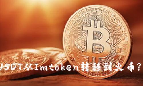 : 如何将USDT从Imtoken转移到火币? 完整指南