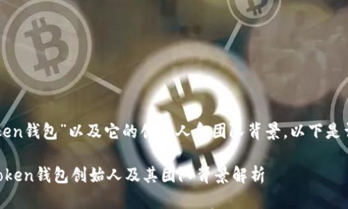 关于“imToken钱包”以及它的创始人和团队背景，以下是详细的信息。

### imToken钱包创始人及其团队背景解析