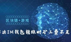 如何解决IM钱包转账时矿工费不足的问题