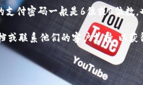 对于“im支付密码几位数”这个问题，通常来说，支付密码的位数可能会因各个而异。许多的支付密码一般是6位或8位数，也有可能有更高或更低的位数设定，具体取决于提供的安全政策和用户的设定要求。

如果你在寻找特定的支付密码位数或有关该的其他安全设置，建议直接查阅该的官方文档或联系他们的客户支持，以获得最新和最准确的信息。确保你的支付密码设置遵循最佳安全实践，以保护你的资金安全。

如果需要更详细的介绍或有其他问题，请告诉我。